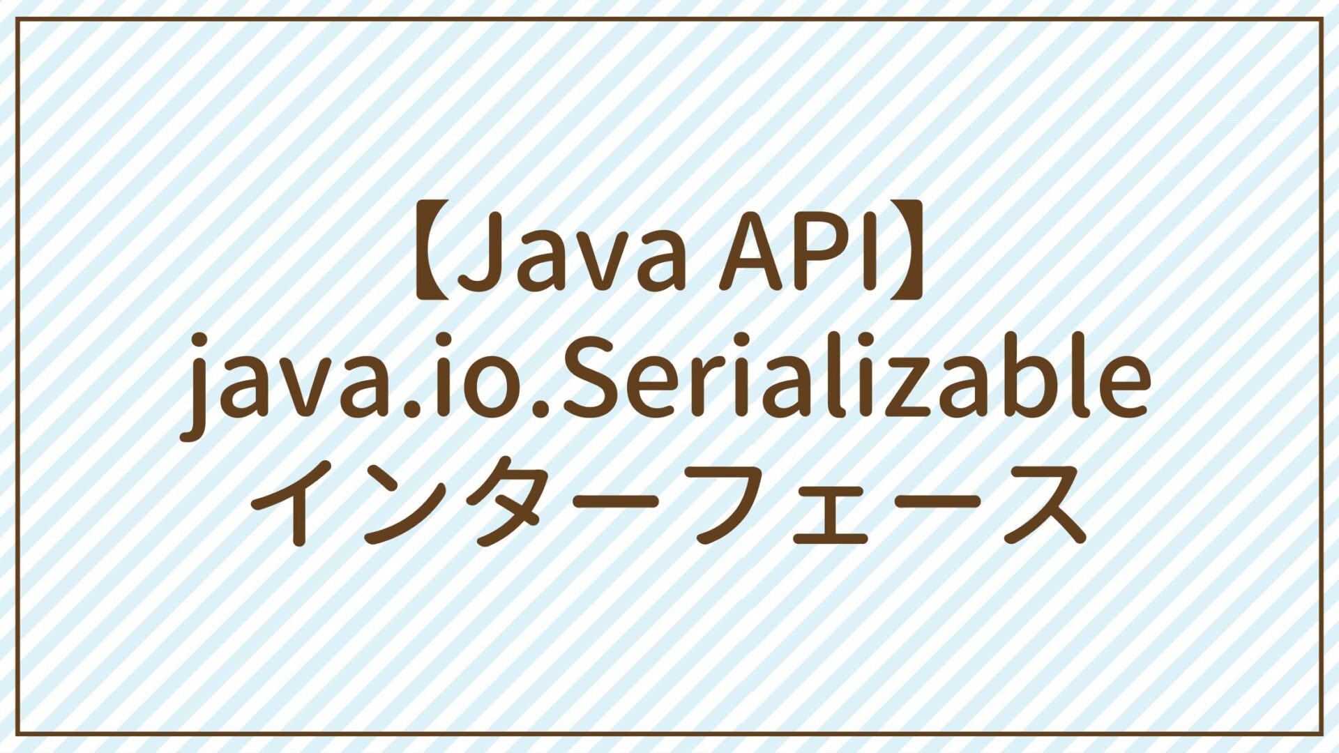 【Java API】java.io.Serializableインターフェース